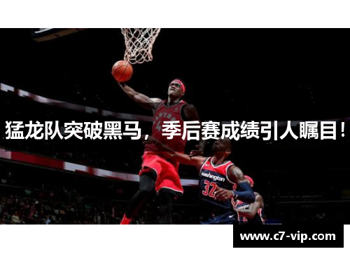 猛龙队突破黑马，季后赛成绩引人瞩目！