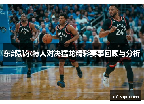 东部凯尔特人对决猛龙精彩赛事回顾与分析