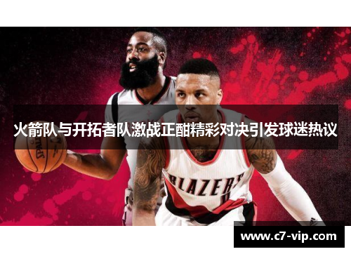 火箭队与开拓者队激战正酣精彩对决引发球迷热议
